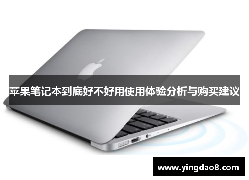 苹果笔记本到底好不好用使用体验分析与购买建议